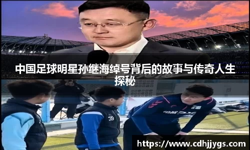 中国足球明星孙继海绰号背后的故事与传奇人生探秘