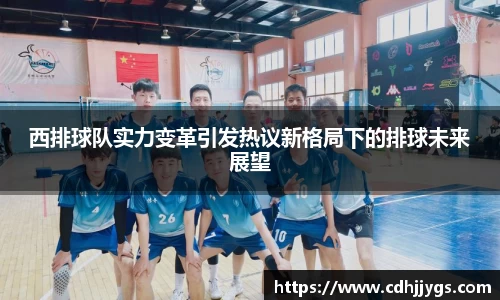 西排球队实力变革引发热议新格局下的排球未来展望