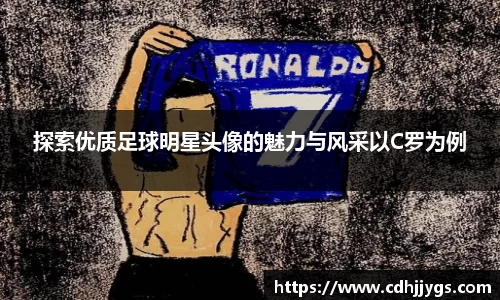 探索优质足球明星头像的魅力与风采以C罗为例