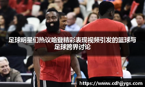 足球明星们热议哈登精彩表现视频引发的篮球与足球跨界讨论